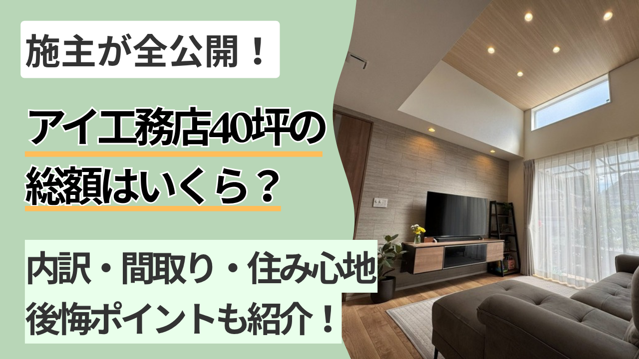アイ工務店40坪の総額はいくら？｜施主が内訳・間取り・住み心地を全公開